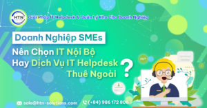 Doanh nghiệp SMEs nên chọn IT nội bộ hay dịch vụ IT Helpdesk thuê ngoài
