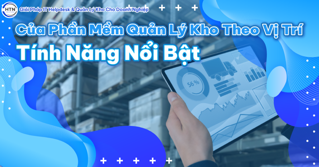 Tính Năng Nổi Bật Của Phần Mềm Quản Lý Kho Theo Vị Trí